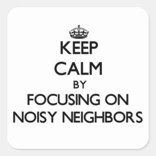 Keep Calm by focusing on Noisy Neighbors Square Sticker