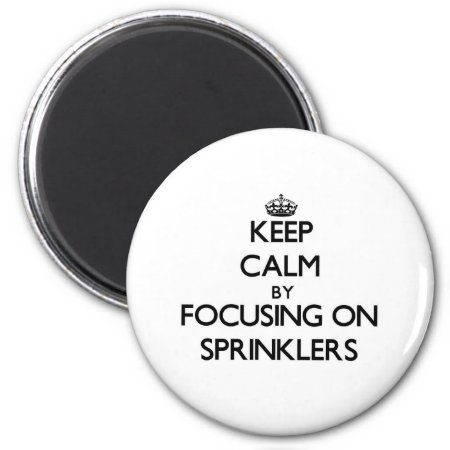 Keep Calm By Focusing On Sprinklers Magnet