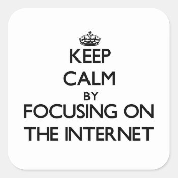 Keep Calm By Focusing On The Internet Square Sticker by thisandthatgifts at Zazzle