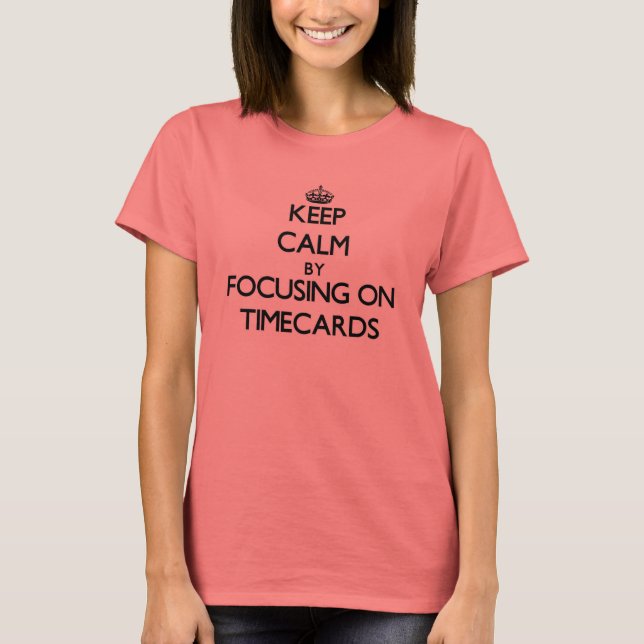 Keep Calm by focusing on Timecards T-Shirt (Front)