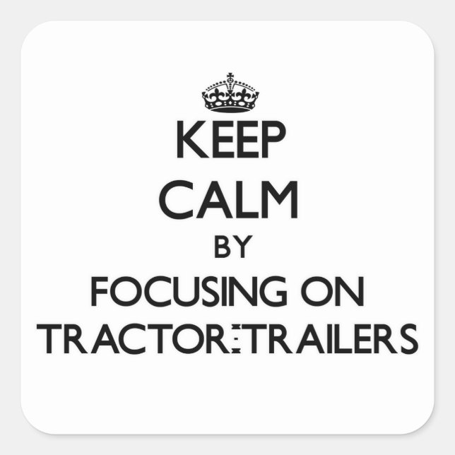 Keep Calm by focusing on Tractor-Trailers Square Sticker (Front)