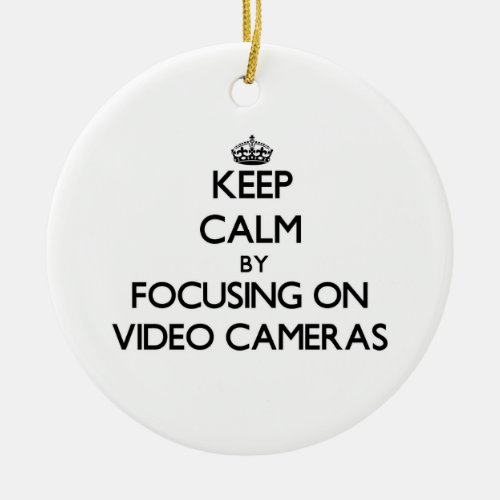 Keep Calm by focusing on Video Cameras Ceramic Ornament