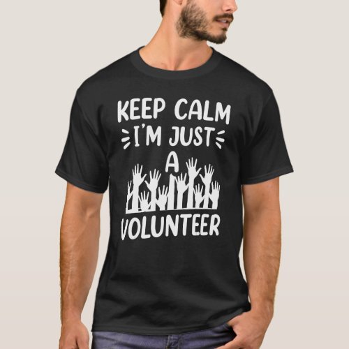 Keep Calm Im Just A Volunteer Volunteering Job Vo T_Shirt