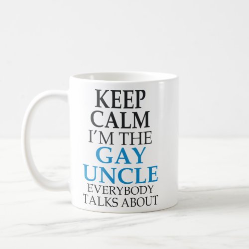 KEEP CALM IM THE GAY UNCLE EVERYBODY TALKS ABOUT  COFFEE MUG