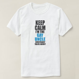 KEEP CALM I'M THE GAY UNCLE EVERYBODY TALKS ABOUT T-Shirt