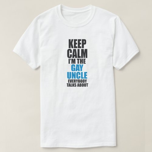 KEEP CALM IM THE GAY UNCLE EVERYBODY TALKS ABOUT T_Shirt