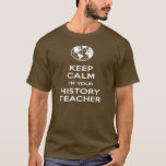 Keep Calm I&#39;m Your History Teacher T-shirt at Zazzle
