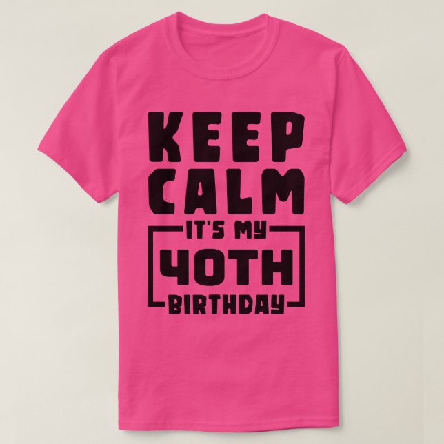 Keep calm its my 40th birthday T-Shirt (Design Front)