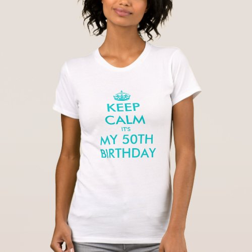 Keep Calm its my 50th Birthday Shirt  Turquoise