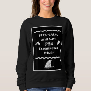 Keep Calm Keep Calm And Save Our Oceans Orca Whale Sweatshirt