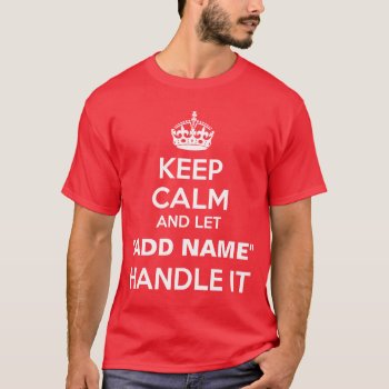 Keep Calm Let "add Name" Handle It Personalize T-shirt by nasakom at Zazzle