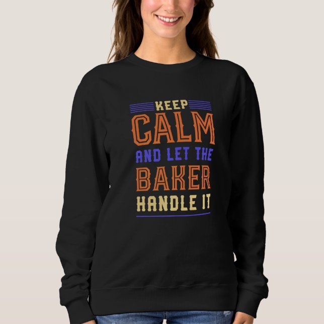 Keep Calm Let Baker Handle It Baking Pastry Chef H Sweatshirt (Front)