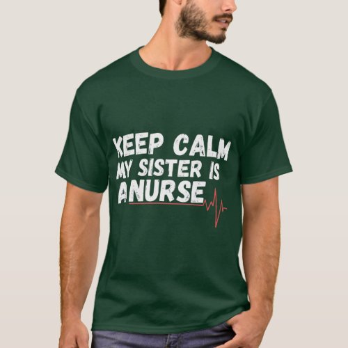 Keep Calm My Sister Is A Nurse nurse brother  frie T_Shirt