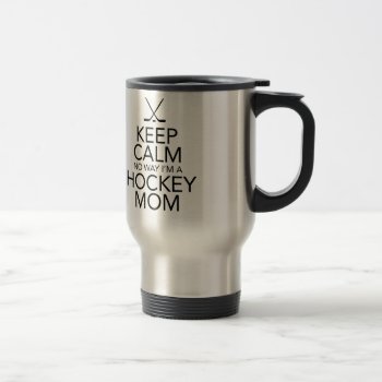 Keep Calm No Way I'm A Hockey Mom Travel Mug by dmbdesign at Zazzle