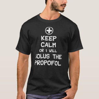 Keep Calm Or I Will Bolus The Propofol T-Shirt