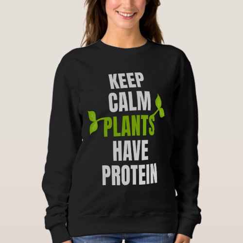 Keep Calm Plants Have Protein For Vegan And Vegeta Sweatshirt