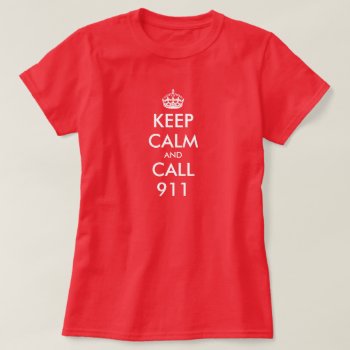 Keep Calm Shirt For Women | Keep Calm And Call 911 by keepcalmmaker at Zazzle