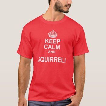 Keep Calm Squirrel Parody Tee by kathysprettythings at Zazzle