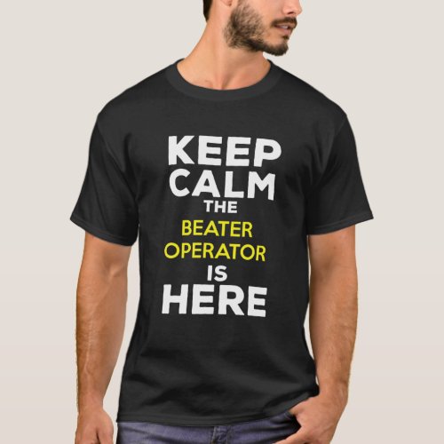 Keep Calm The Beater Operator Is Here T_Shirt