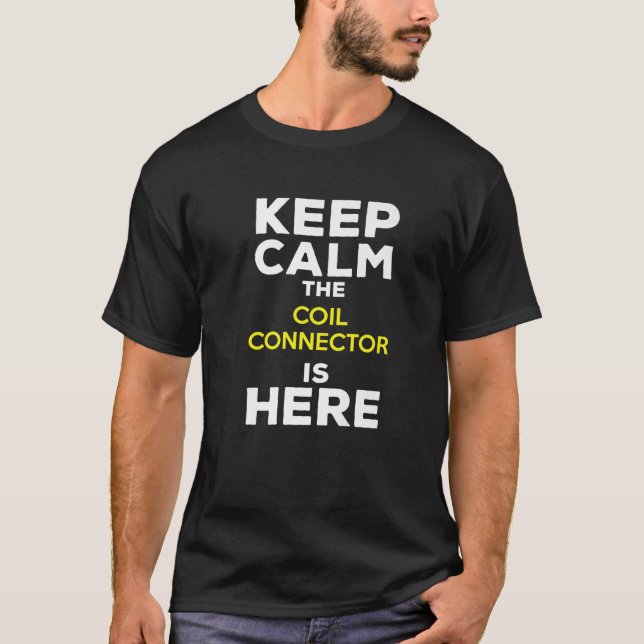 Keep Calm The Coil Connector Is Here T-Shirt (Front)