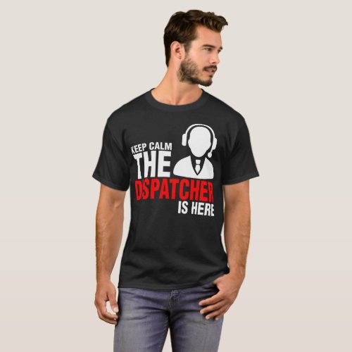 Keep Calm The Dispatcher Is Here Tshirt