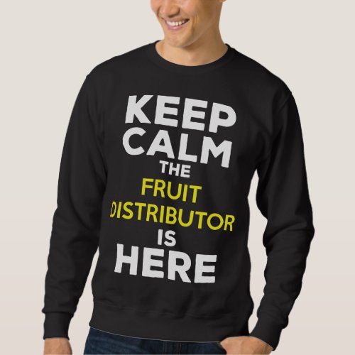 Keep Calm The Fruit Distributor Is Here Sweatshirt