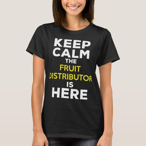 Keep Calm The Fruit Distributor Is Here T_Shirt