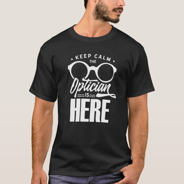 Keep Calm The Optician Is Here Optometrist Optics  T-Shirt (Front)
