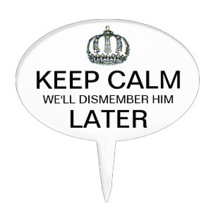 "KEEP CALM - W'ELL DISMEMBER HIM LATER" CAKE TOPPE TOPPER