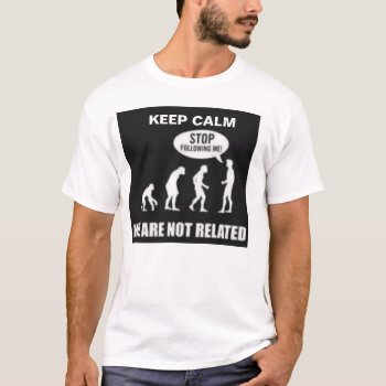 Keep Calm We're Not Related Evolution T-shirt by Godsblossom at Zazzle