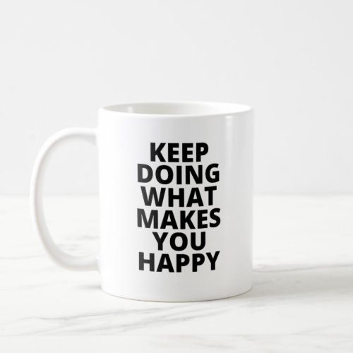 Keep Doing What Makes You Happy Coffee Mug