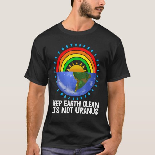 Keep Earth Clean Its Not Uranus Environment Earth T_Shirt