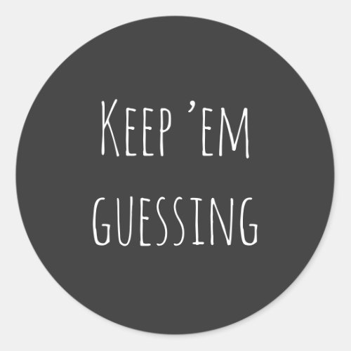  Keep em guessing saying with simple white text Classic Round Sticker