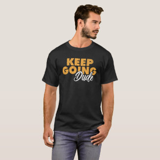 Keep Going Dude Motivational Quote  T-Shirt