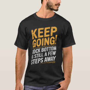 Keep going! Rock bottom is still a few steps away T-Shirt