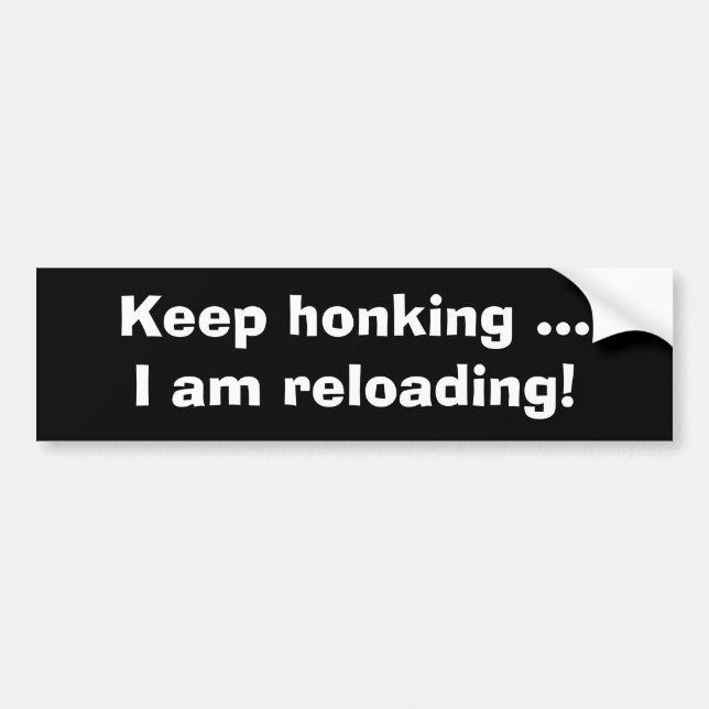 Keep honking, I am reloading-Funny Bumper Sticker (Front)