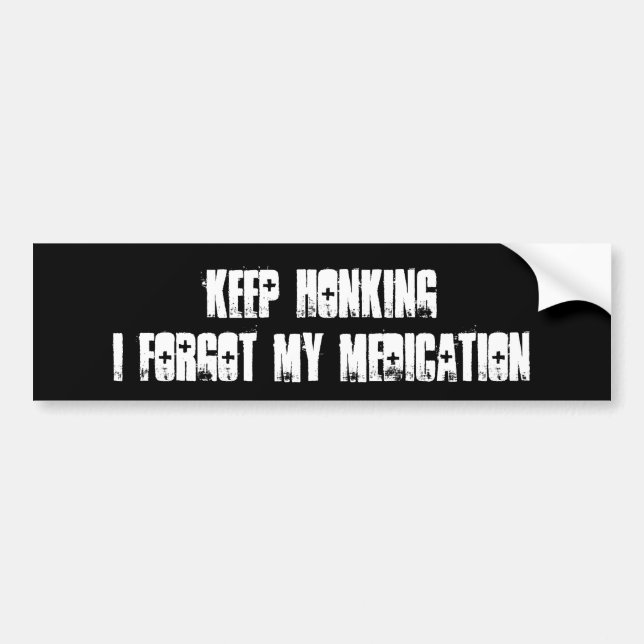 Keep Honking I forgot my medication Bumper Sticker (Front)