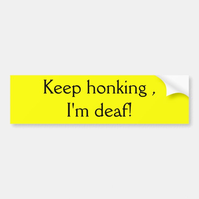 Keep honking , I'm deaf! Bumper Sticker (Front)