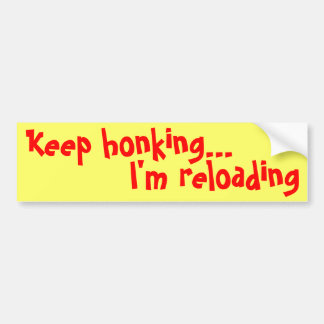 Keep honking..., I'm reloading Bumper Sticker