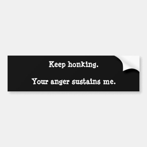 Keep honking Your anger sustains me Bumper Sticker