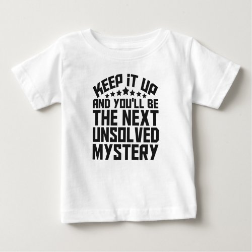 Keep it up and youll be the Next Unsolved Mystery Baby T_Shirt