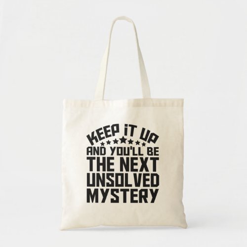 Keep it up and youll be the Next Unsolved Mystery Tote Bag