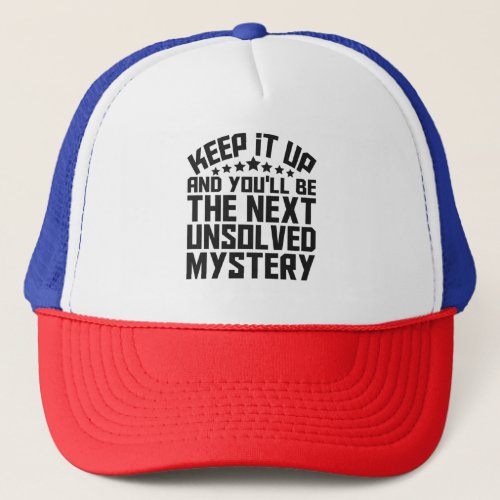 Keep it up and youll be the Next Unsolved Mystery Trucker Hat