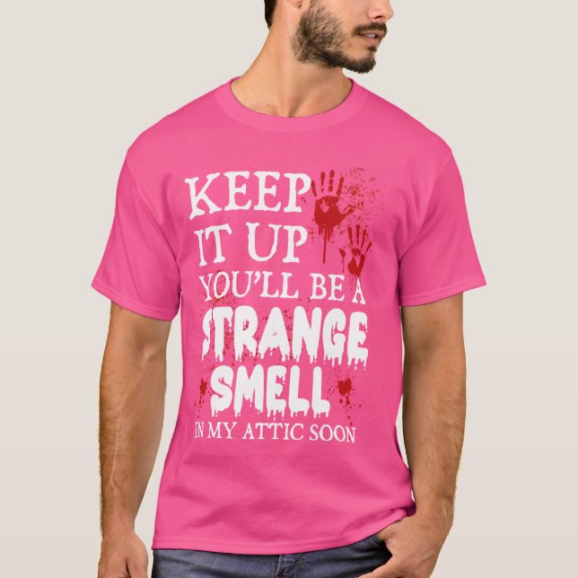 Keep It Up You'll Be a Strange Smell In My Attic S T-Shirt (Front)
