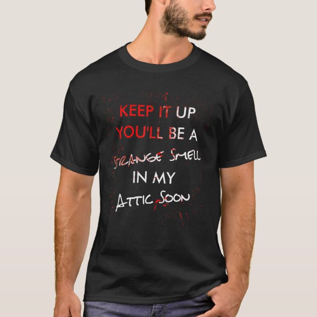 Keep It Up You'll Be A Strange Smell In My Attic S T-Shirt (Front)