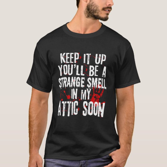 Keep It Up You'll Be A Strange Smell In My Attic S T-Shirt (Front)