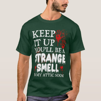 Keep It Up Youll Be a Strange Smell In My Attic So T-Shirt