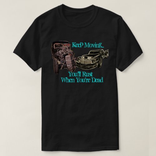 Keep Moving Rat Rod Youll Rust When Youre Dead T_Shirt