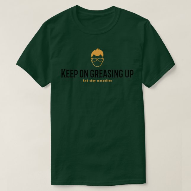 Keep on greasing up And stay masculine T-Shirt (Design Front)