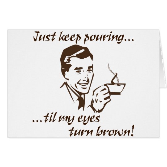 Keep Pouring...Brown Eyes Card